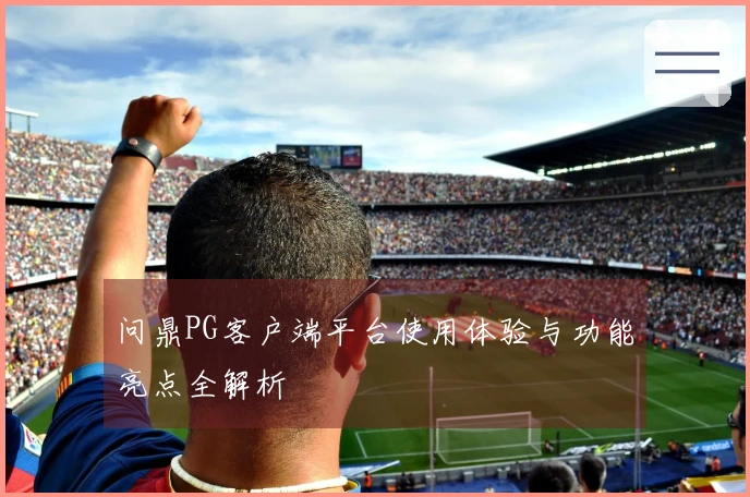 问鼎PG客户端平台使用体验与功能亮点全解析