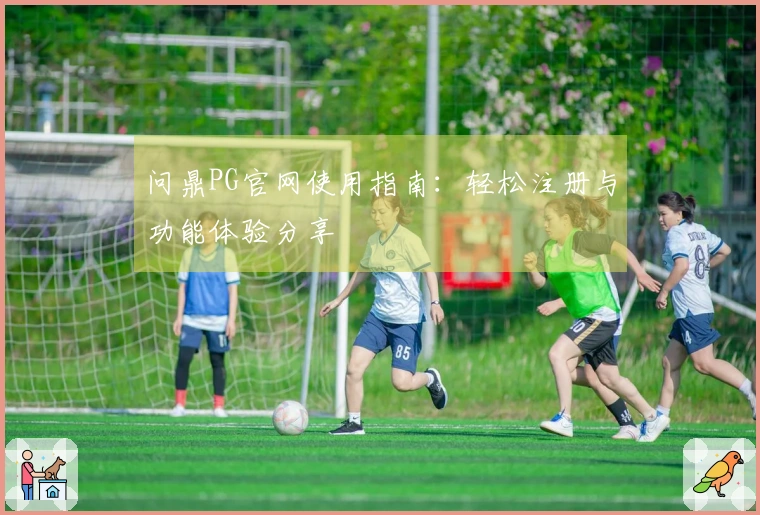 问鼎PG官网使用指南：轻松注册与功能体验分享