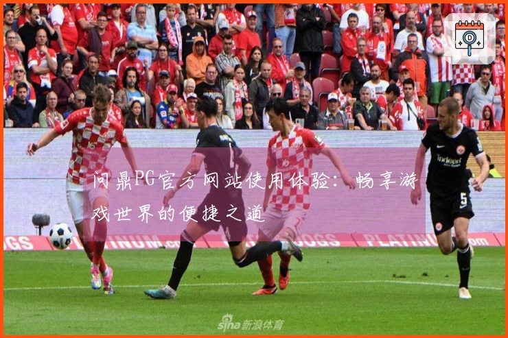 问鼎PG官方网站使用体验：畅享游戏世界的便捷之道