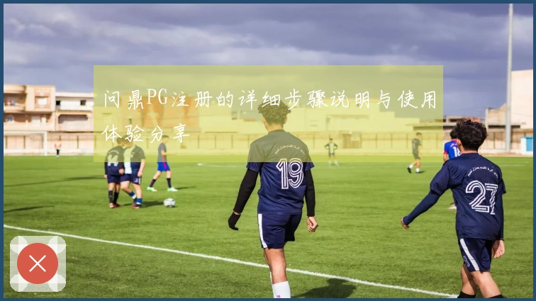 问鼎PG注册的详细步骤说明与使用体验分享