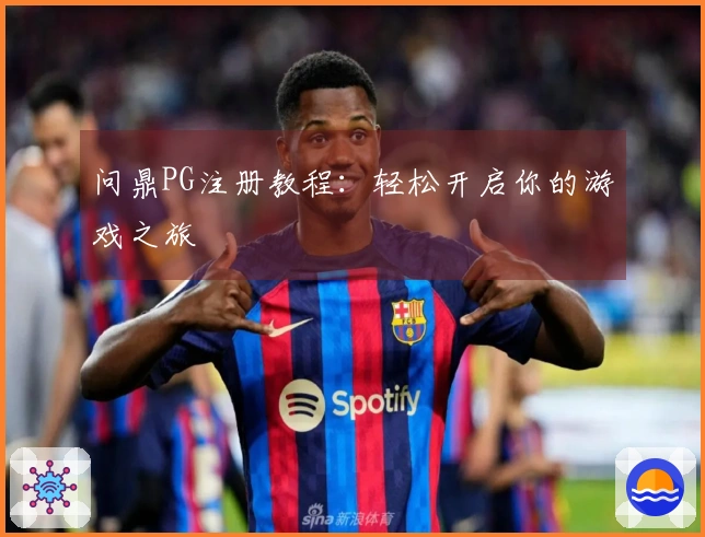 问鼎PG注册教程：轻松开启你的游戏之旅