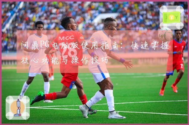 问鼎PG电脑版使用指南：快速掌握核心功能与操作技巧