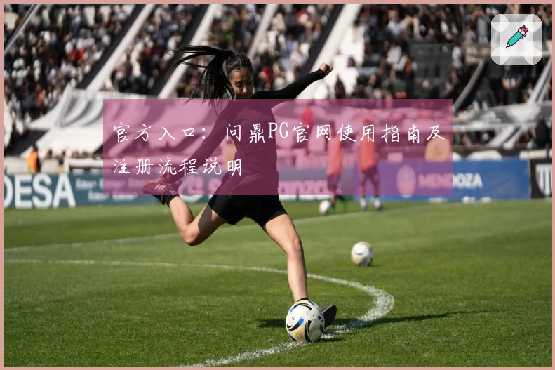 官方入口：问鼎PG官网使用指南及注册流程说明