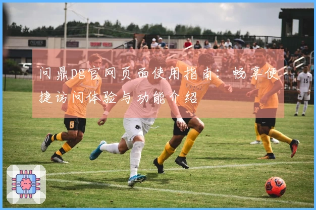 问鼎pg官网页面使用指南：畅享便捷访问体验与功能介绍