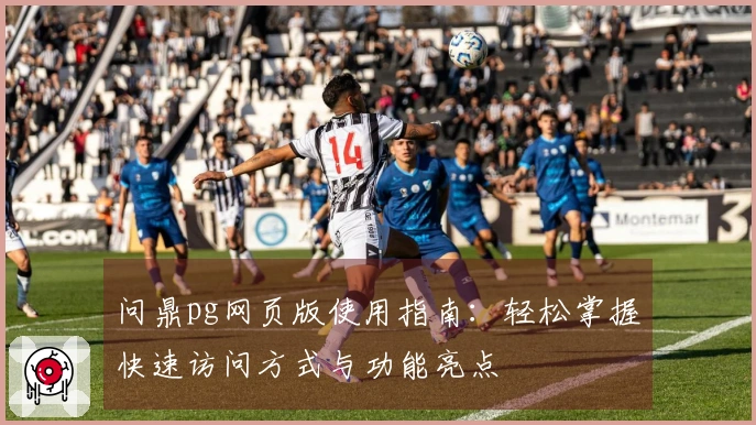 问鼎pg网页版使用指南：轻松掌握快速访问方式与功能亮点