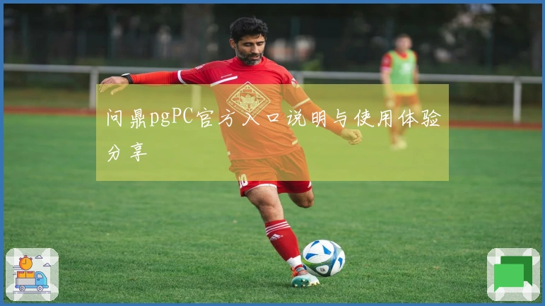 问鼎pgPC官方入口说明与使用体验分享