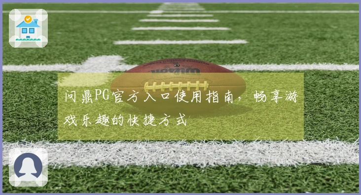 问鼎PG官方入口使用指南，畅享游戏乐趣的快捷方式