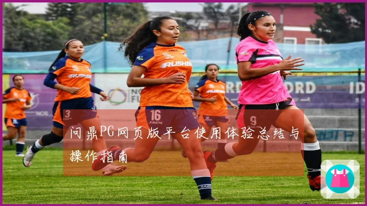问鼎PG网页版平台使用体验总结与操作指南