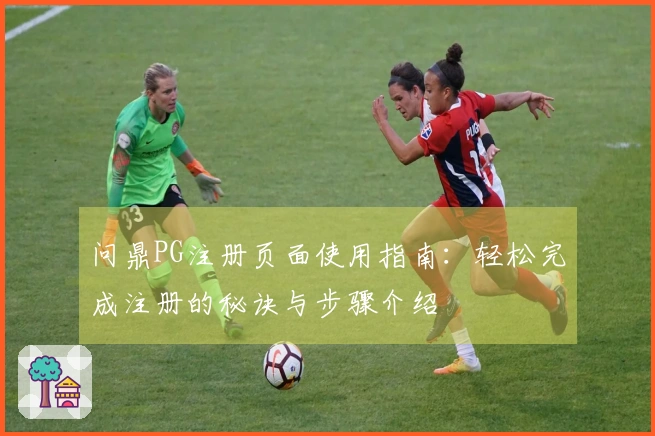 问鼎PG注册页面使用指南：轻松完成注册的秘诀与步骤介绍