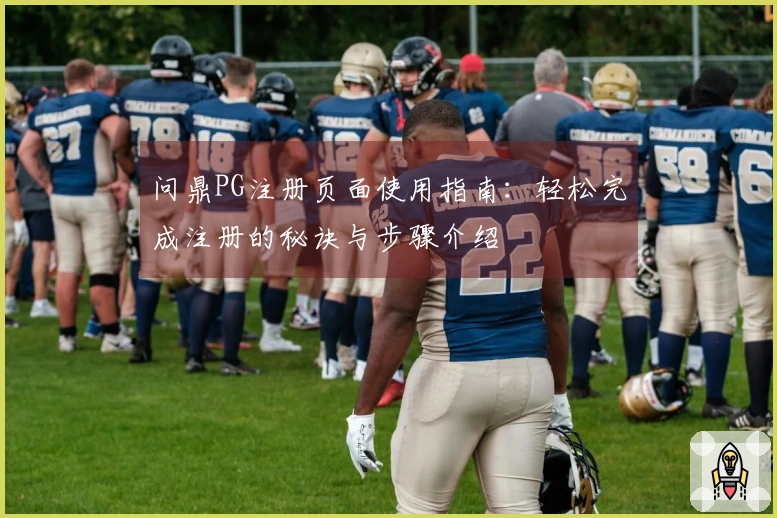问鼎PG注册页面使用指南：轻松完成注册的秘诀与步骤介绍