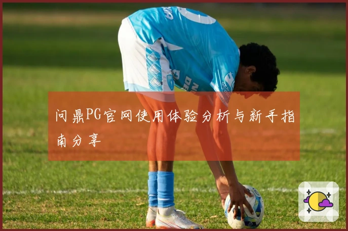 问鼎PG官网使用体验分析与新手指南分享