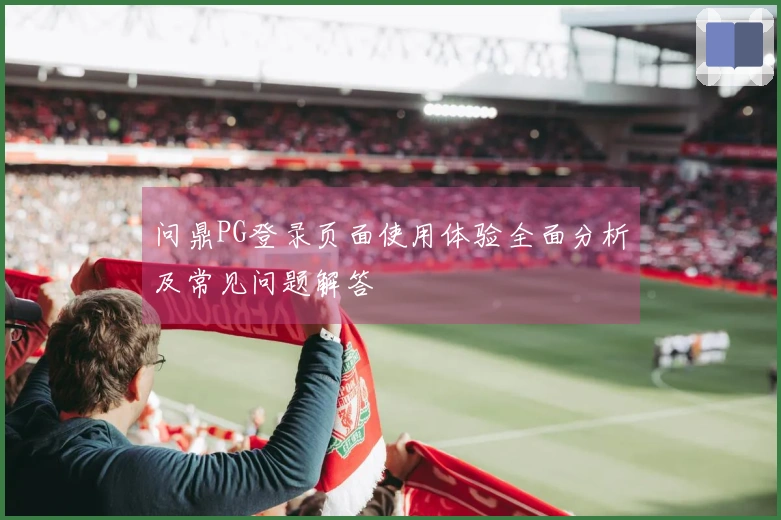 问鼎PG登录页面使用体验全面分析及常见问题解答