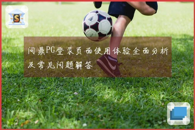 问鼎PG登录页面使用体验全面分析及常见问题解答